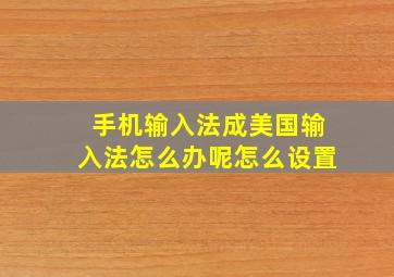 手机输入法成美国输入法怎么办呢怎么设置