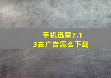 手机迅雷7.13去广告怎么下载