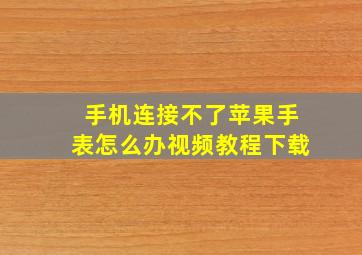 手机连接不了苹果手表怎么办视频教程下载