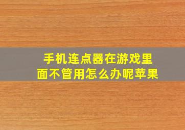 手机连点器在游戏里面不管用怎么办呢苹果