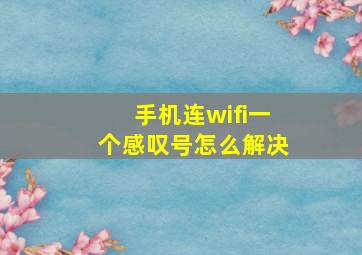 手机连wifi一个感叹号怎么解决