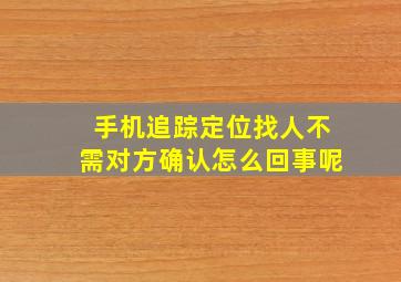 手机追踪定位找人不需对方确认怎么回事呢