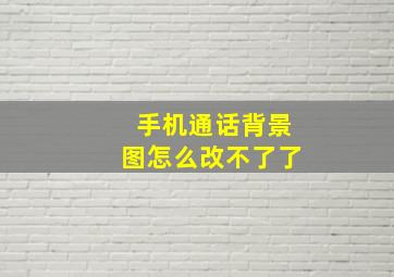 手机通话背景图怎么改不了了