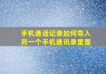 手机通话记录如何导入另一个手机通讯录里面