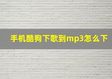 手机酷狗下歌到mp3怎么下