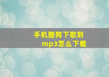 手机酷狗下歌到mp3怎么下载