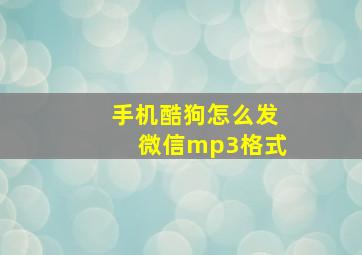 手机酷狗怎么发微信mp3格式