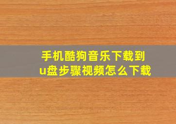 手机酷狗音乐下载到u盘步骤视频怎么下载