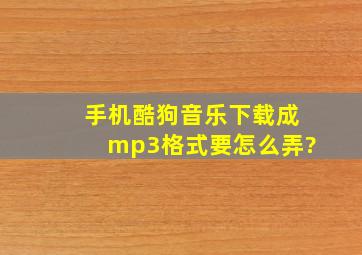 手机酷狗音乐下载成mp3格式要怎么弄?