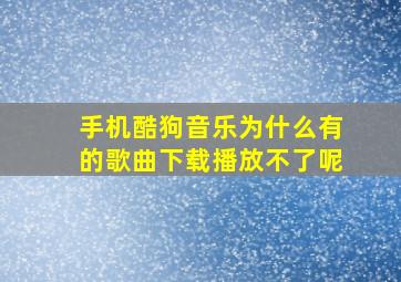 手机酷狗音乐为什么有的歌曲下载播放不了呢