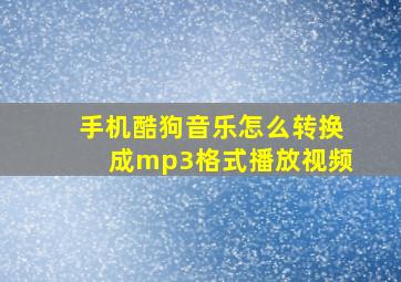 手机酷狗音乐怎么转换成mp3格式播放视频