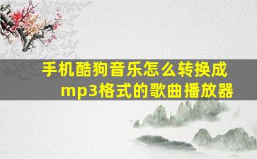 手机酷狗音乐怎么转换成mp3格式的歌曲播放器