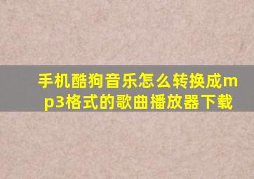 手机酷狗音乐怎么转换成mp3格式的歌曲播放器下载