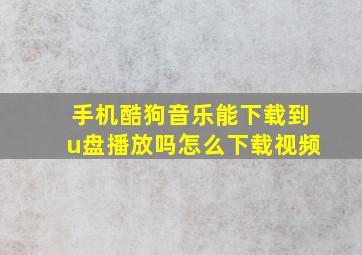 手机酷狗音乐能下载到u盘播放吗怎么下载视频