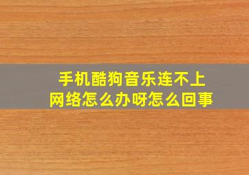 手机酷狗音乐连不上网络怎么办呀怎么回事