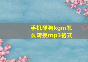 手机酷狗kgm怎么转换mp3格式