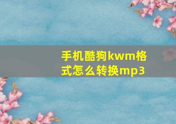 手机酷狗kwm格式怎么转换mp3