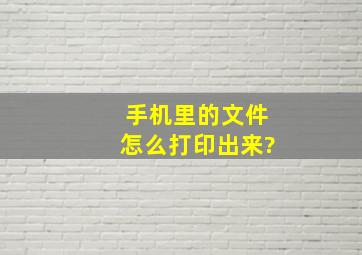 手机里的文件怎么打印出来?