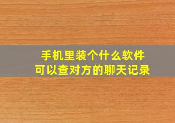 手机里装个什么软件可以查对方的聊天记录