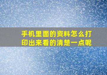 手机里面的资料怎么打印出来看的清楚一点呢