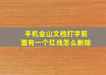 手机金山文档打字前面有一个红线怎么删除