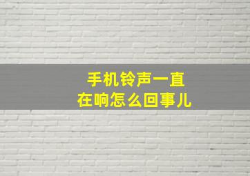 手机铃声一直在响怎么回事儿