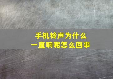 手机铃声为什么一直响呢怎么回事