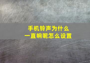 手机铃声为什么一直响呢怎么设置