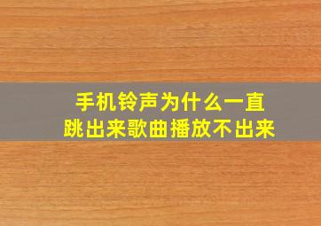 手机铃声为什么一直跳出来歌曲播放不出来