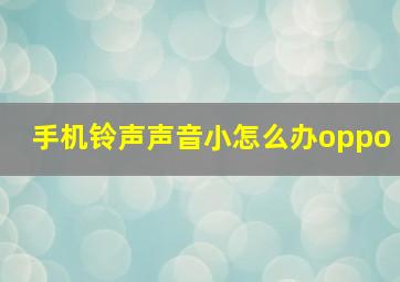 手机铃声声音小怎么办oppo