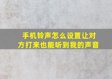 手机铃声怎么设置让对方打来也能听到我的声音