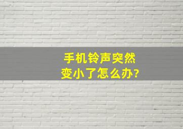 手机铃声突然变小了怎么办?