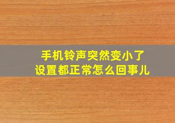 手机铃声突然变小了设置都正常怎么回事儿