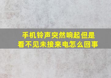 手机铃声突然响起但是看不见未接来电怎么回事