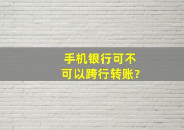 手机银行可不可以跨行转账?