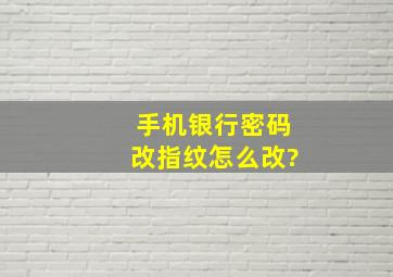 手机银行密码改指纹怎么改?