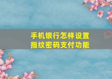 手机银行怎样设置指纹密码支付功能