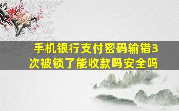 手机银行支付密码输错3次被锁了能收款吗安全吗