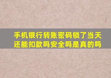 手机银行转账密码锁了当天还能扣款吗安全吗是真的吗