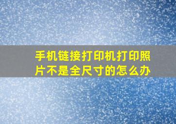 手机链接打印机打印照片不是全尺寸的怎么办