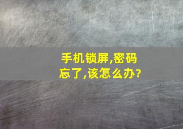 手机锁屏,密码忘了,该怎么办?