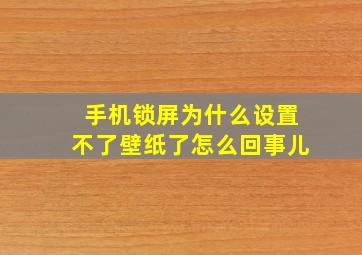 手机锁屏为什么设置不了壁纸了怎么回事儿