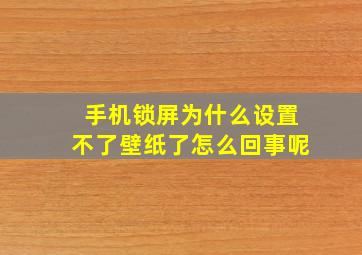 手机锁屏为什么设置不了壁纸了怎么回事呢