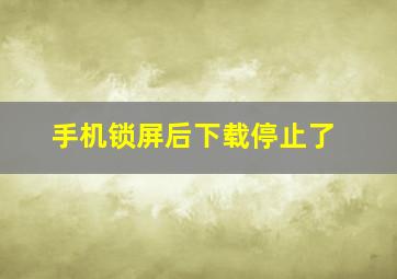 手机锁屏后下载停止了