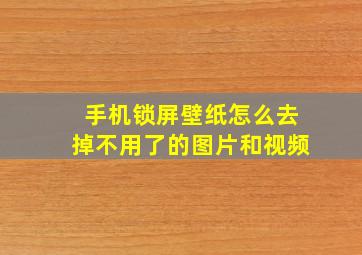 手机锁屏壁纸怎么去掉不用了的图片和视频