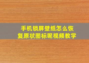 手机锁屏壁纸怎么恢复原状图标呢视频教学