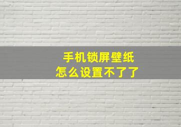 手机锁屏壁纸怎么设置不了了