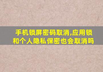 手机锁屏密码取消,应用锁和个人隐私保密也会取消吗