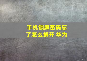 手机锁屏密码忘了怎么解开 华为