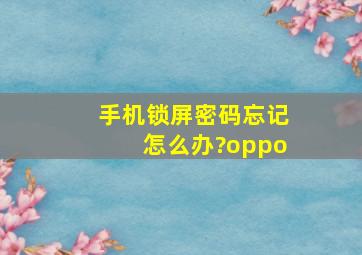 手机锁屏密码忘记怎么办?oppo